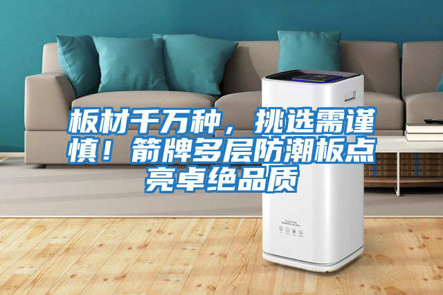 板材千萬種，挑選需謹慎！箭牌多層防潮板點亮卓絕品質