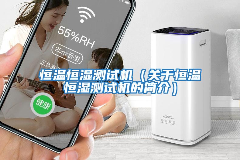恒溫恒濕測(cè)試機(jī)（關(guān)于恒溫恒濕測(cè)試機(jī)的簡(jiǎn)介）
