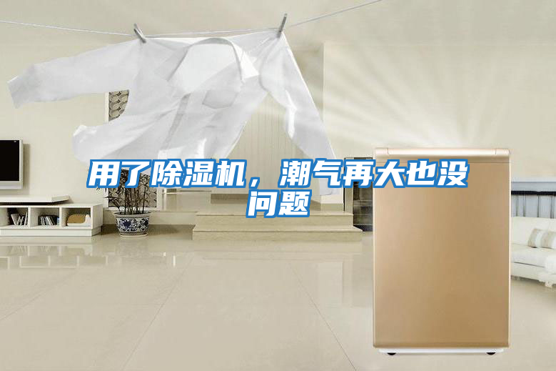 用了除濕機，潮氣再大也沒問題