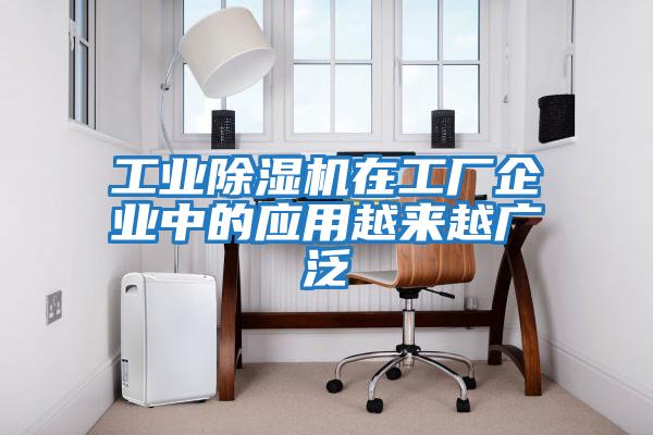 工業除濕機在工廠企業中的應用越來越廣泛