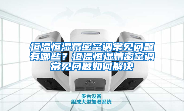 恒溫恒濕精密空調常見問題有哪些？恒溫恒濕精密空調常見問題如何解決