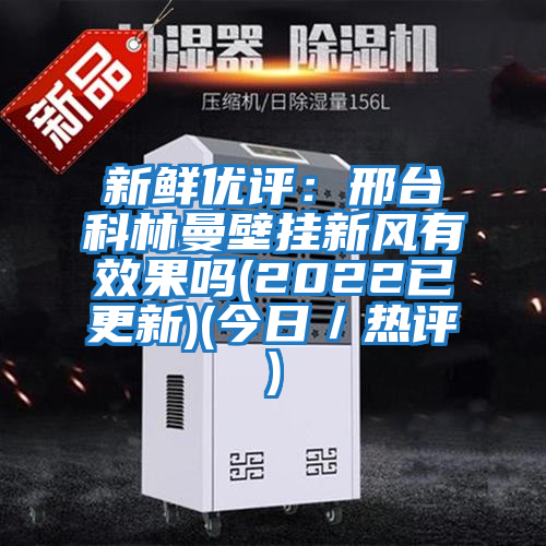 新鮮優評:邢臺科林曼壁掛新風有效果嗎(2022已更新)(今日/熱評)