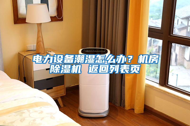 電力設備潮濕怎么辦？機房除濕機 返回列表頁