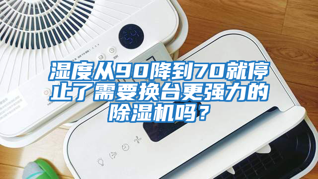 濕度從90降到70就停止了需要換臺更強(qiáng)力的除濕機(jī)嗎？
