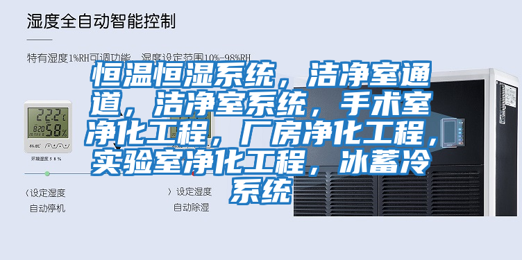 恒溫恒濕系統(tǒng)，潔凈室通道，潔凈室系統(tǒng)，手術(shù)室凈化工程，廠房凈化工程，實驗室凈化工程，冰蓄冷系統(tǒng)