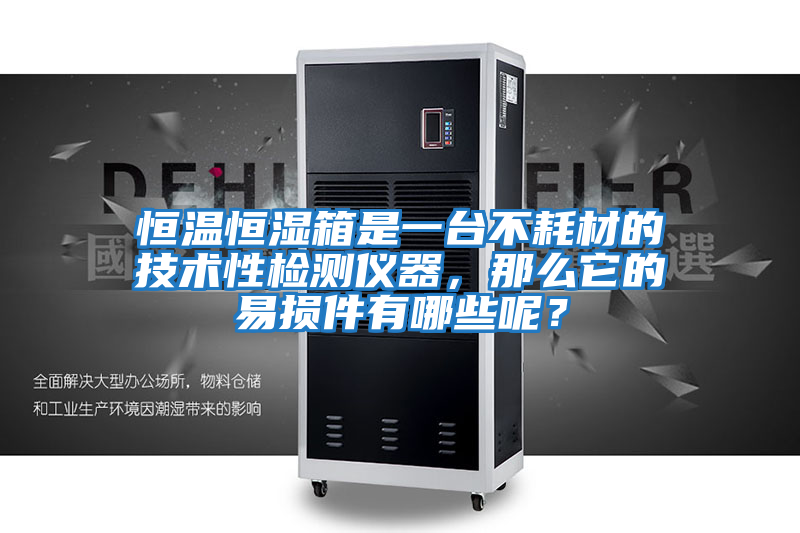 恒溫恒濕箱是一臺(tái)不耗材的技術(shù)性檢測(cè)儀器，那么它的易損件有哪些呢？