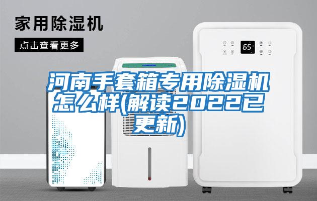 河南手套箱專(zhuān)用除濕機(jī)怎么樣(解讀2022已更新)