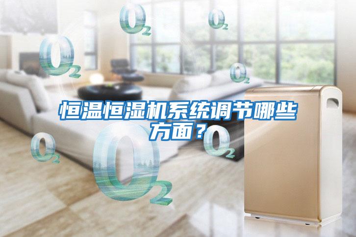 恒溫恒濕機(jī)系統(tǒng)調(diào)節(jié)哪些方面？