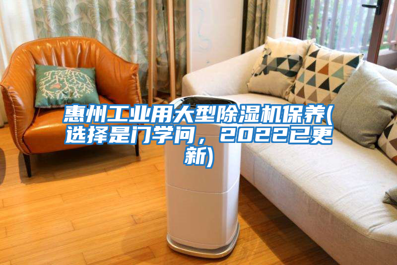 惠州工業(yè)用大型除濕機(jī)保養(yǎng)(選擇是門學(xué)問(wèn)，2022已更新)