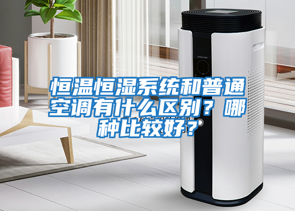 恒溫恒濕系統和普通空調有什么區別？哪種比較好？