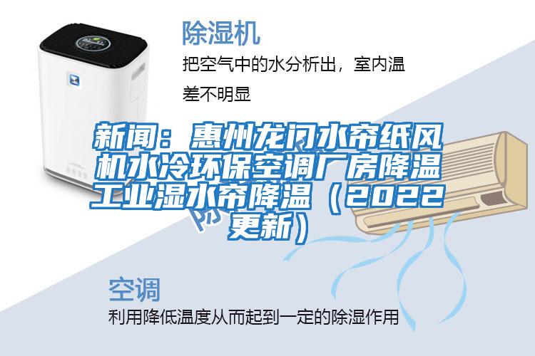 新聞：惠州龍門水簾紙風機水冷環保空調廠房降溫工業濕水簾降溫（2022更新）