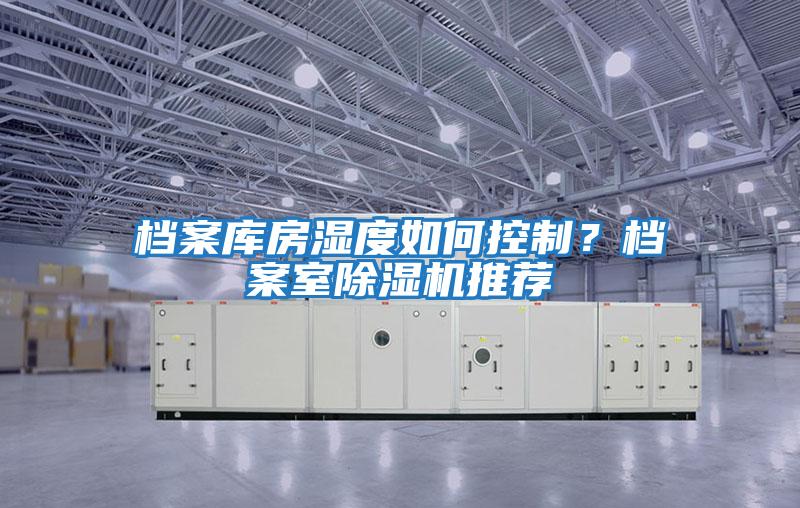 檔案庫房濕度如何控制？檔案室除濕機推薦