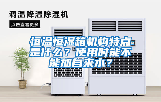 恒溫恒濕箱機(jī)構(gòu)特點(diǎn)是什么？使用時(shí)能不能加自來(lái)水？