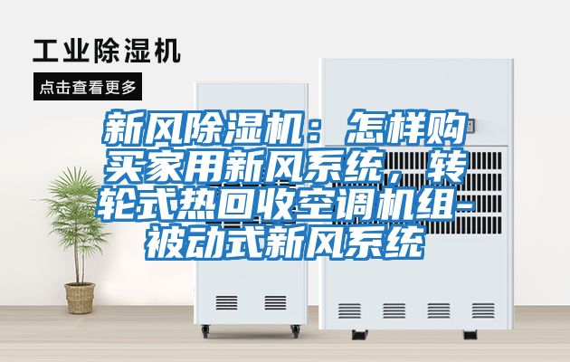 新風(fēng)除濕機：怎樣購買家用新風(fēng)系統(tǒng)，轉(zhuǎn)輪式熱回收空調(diào)機組-被動式新風(fēng)系統(tǒng)