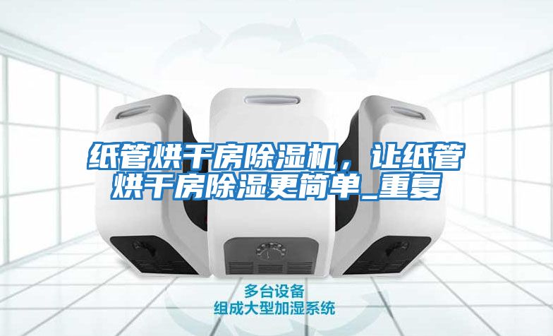 紙管烘干房除濕機，讓紙管烘干房除濕更簡單_重復(fù)