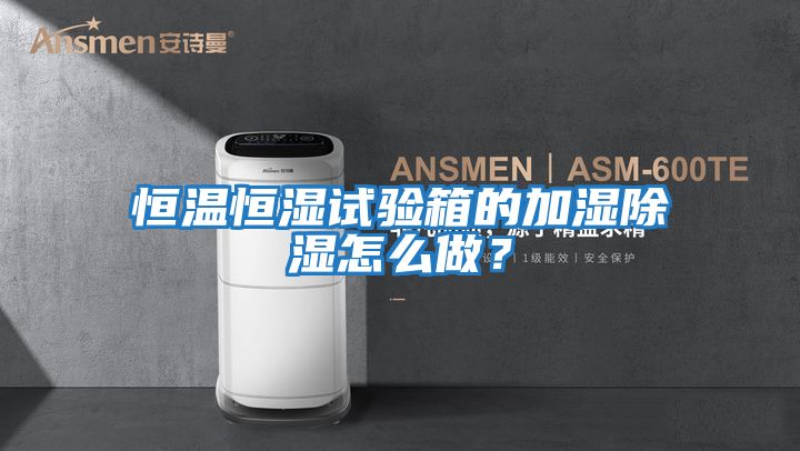 恒溫恒濕試驗(yàn)箱的加濕除濕怎么做？