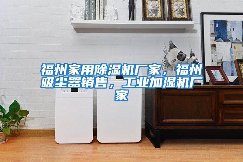 福州家用除濕機廠家，福州吸塵器銷售，工業加濕機廠家