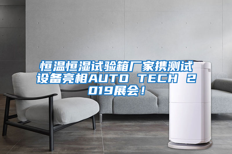 恒溫恒濕試驗箱廠家攜測試設備亮相AUTO TECH 2019展會！