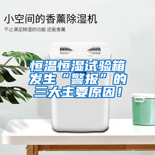 恒溫恒濕試驗箱發(fā)生“警報”的三大主要原因！