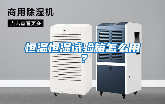 恒溫恒濕試驗(yàn)箱怎么用？