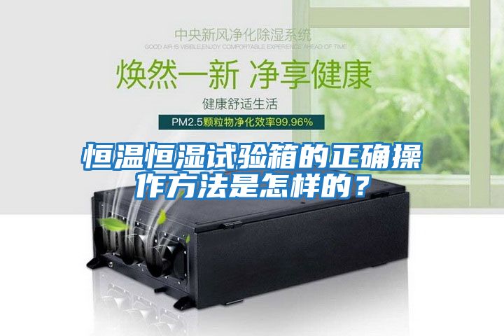 恒溫恒濕試驗(yàn)箱的正確操作方法是怎樣的？