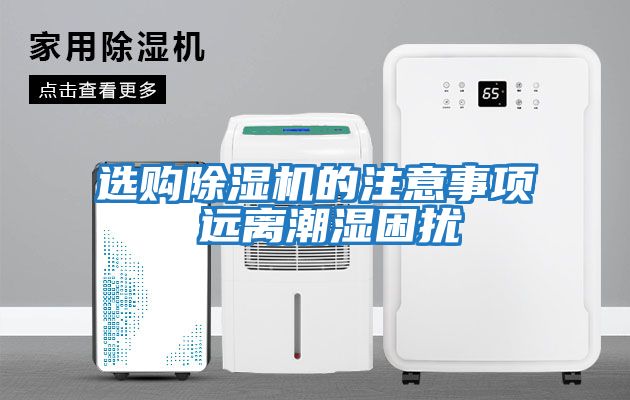 選購(gòu)除濕機(jī)的注意事項(xiàng) 遠(yuǎn)離潮濕困擾