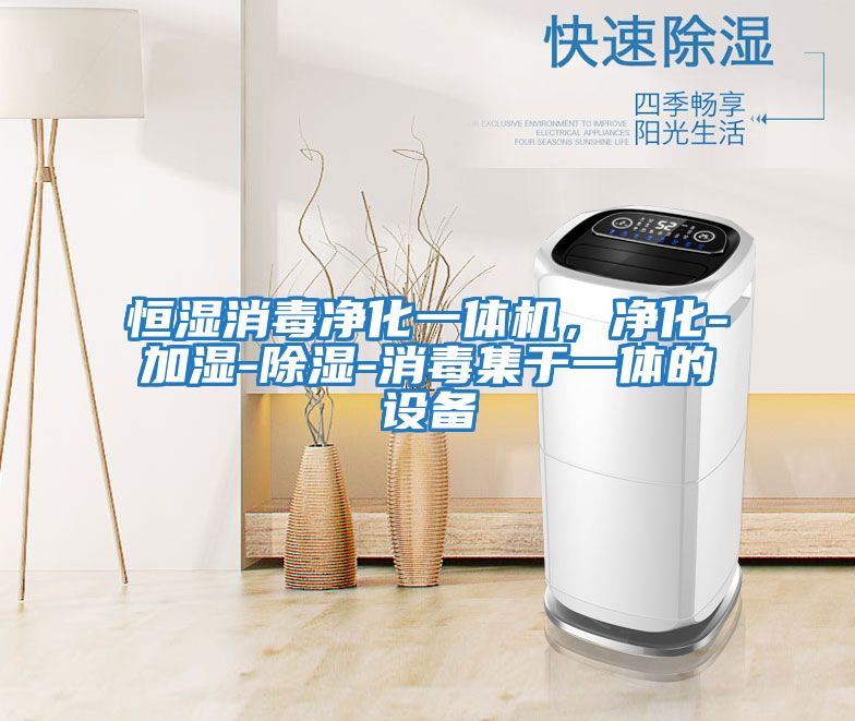 恒濕消毒凈化一體機，凈化-加濕-除濕-消毒集于一體的設備