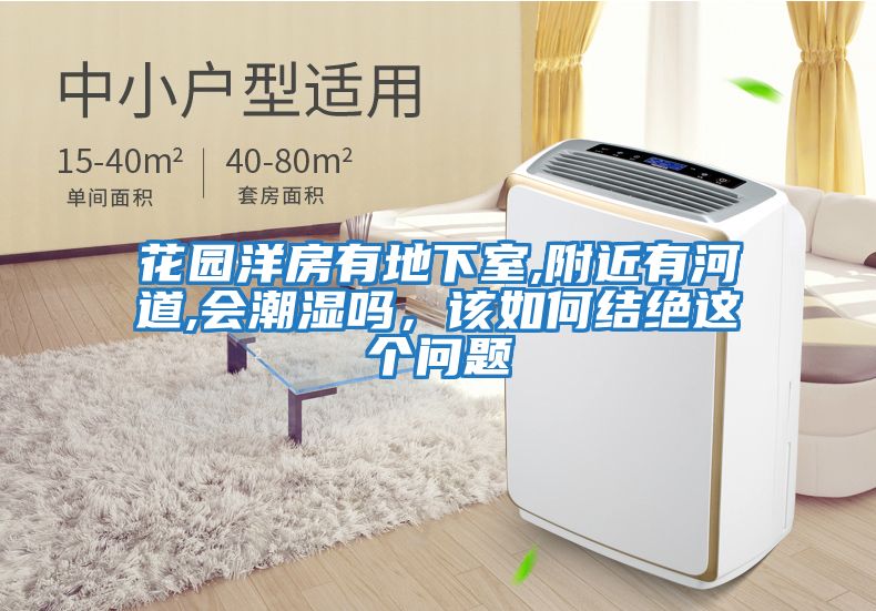 花園洋房有地下室,附近有河道,會潮濕嗎，該如何結絕這個問題