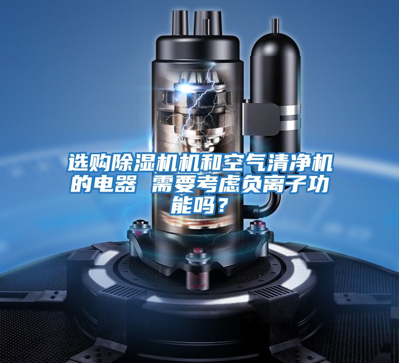 選購(gòu)除濕機(jī)機(jī)和空氣清凈機(jī)的電器 需要考慮負(fù)離子功能嗎？