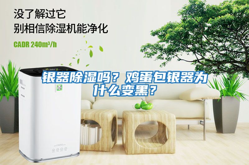 銀器除濕嗎？雞蛋包銀器為什么變黑？