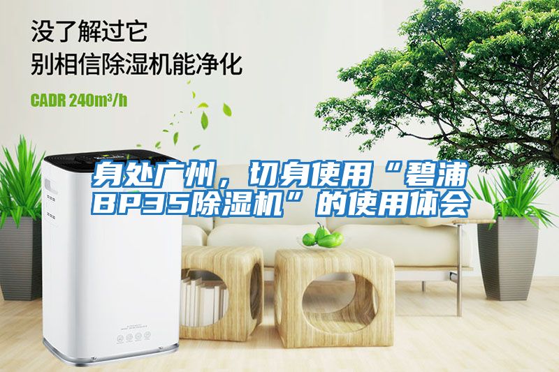 身處廣州，切身使用“碧浦BP35除濕機”的使用體會