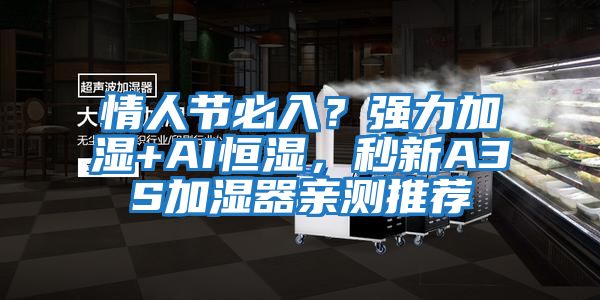 情人節(jié)必入？強力加濕+AI恒濕，秒新A3S加濕器親測推薦