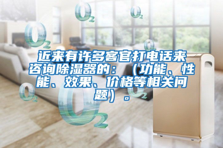 近來有許多客官打電話來咨詢除濕器的：（功能、性能、效果、價格等相關(guān)問題）。
