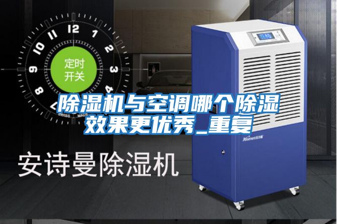 除濕機與空調哪個除濕效果更優(yōu)秀_重復