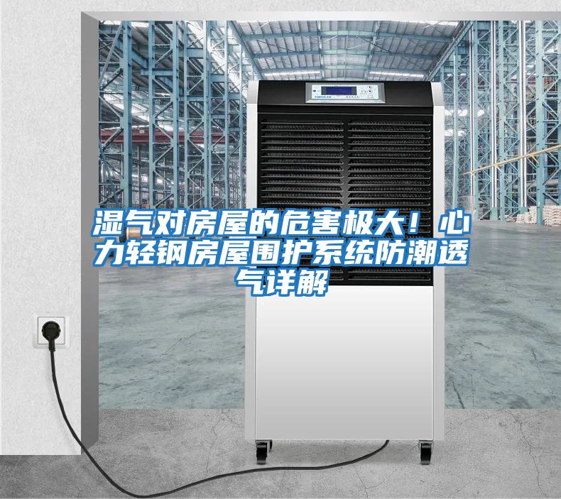 濕氣對房屋的危害極大！心力輕鋼房屋圍護系統(tǒng)防潮透氣詳解
