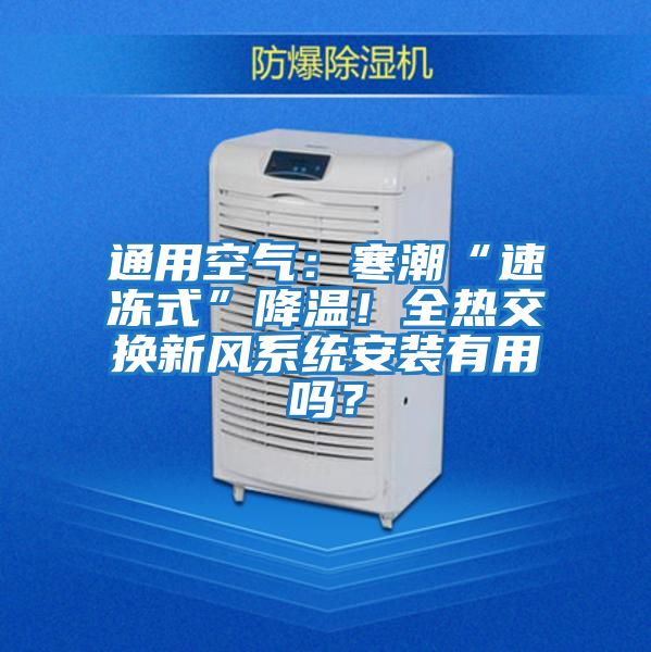 通用空氣：寒潮“速凍式”降溫！全熱交換新風系統(tǒng)安裝有用嗎？