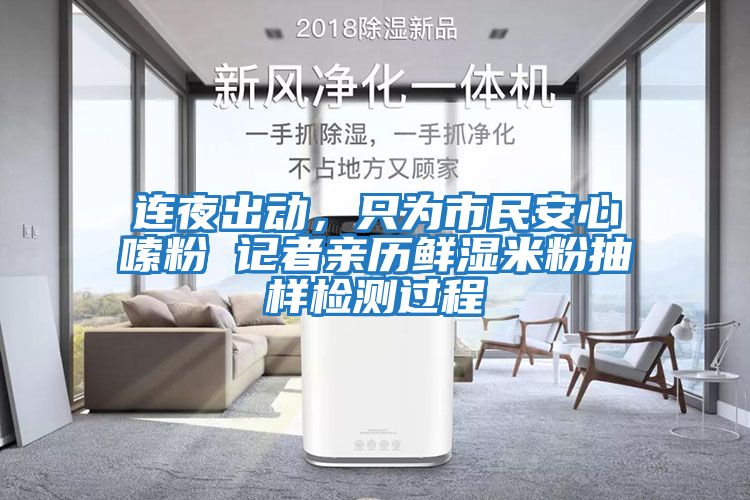 連夜出動(dòng)，只為市民安心嗦粉 記者親歷鮮濕米粉抽樣檢測(cè)過程