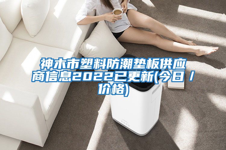 神木市塑料防潮墊板供應(yīng)商信息2022已更新(今日／價格)
