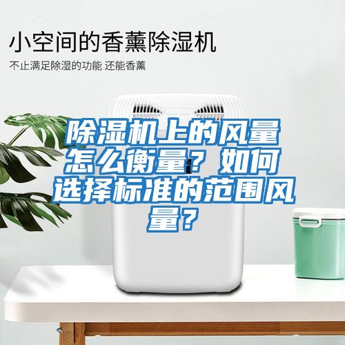 除濕機上的風量怎么衡量？如何選擇標準的范圍風量？
