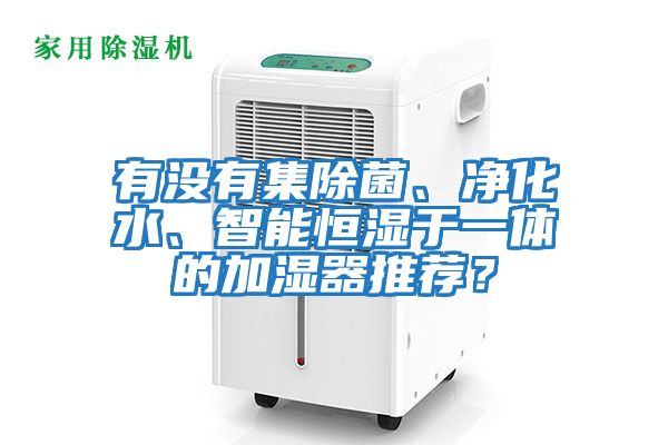 有沒有集除菌、凈化水、智能恒濕于一體的加濕器推薦？