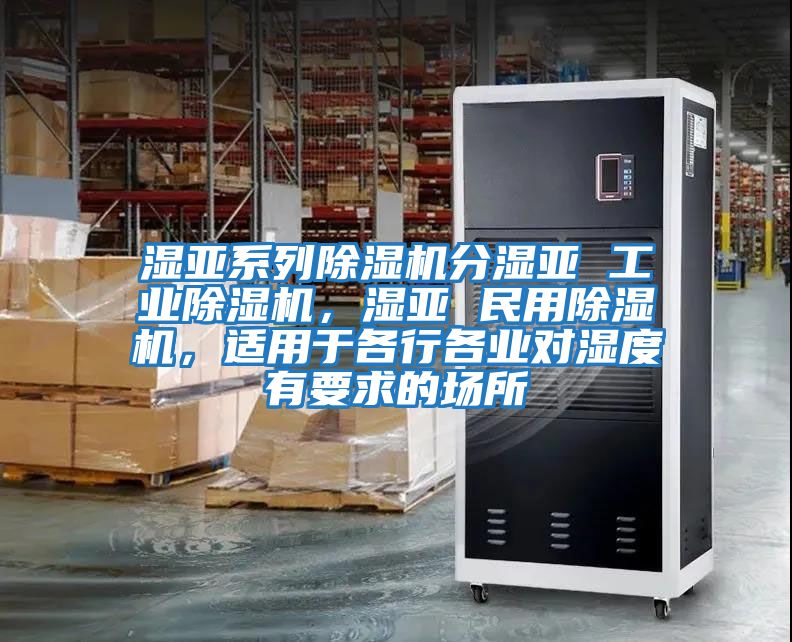 濕亞系列除濕機分濕亞 工業(yè)除濕機，濕亞 民用除濕機，適用于各行各業(yè)對濕度有要求的場所