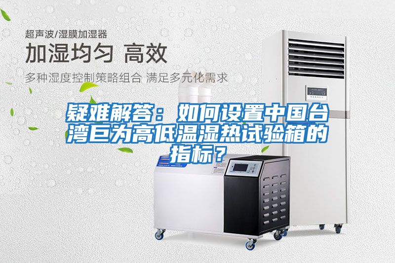 疑難解答：如何設(shè)置中國臺灣巨為高低溫濕熱試驗(yàn)箱的指標(biāo)？