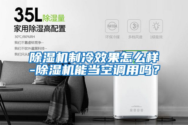 除濕機制冷效果怎么樣-除濕機能當空調用嗎？