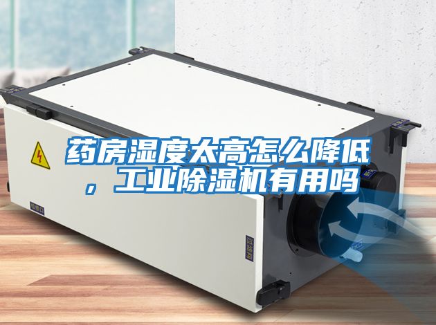 藥房濕度太高怎么降低，工業(yè)除濕機有用嗎