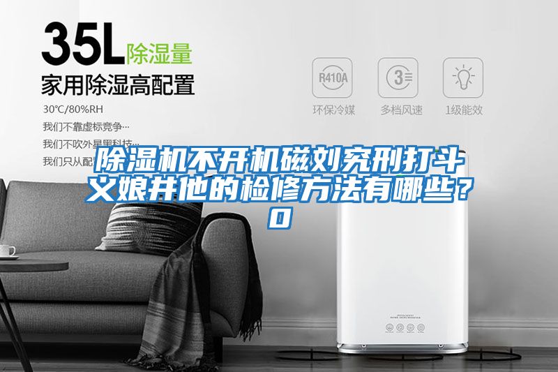 除濕機不開機磁劉究刑打斗義娘井他的檢修方法有哪些？0