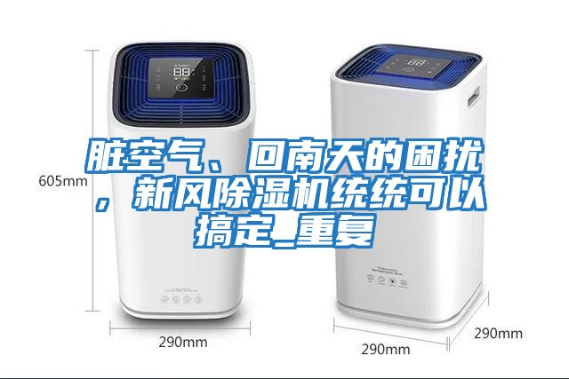 臟空氣、回南天的困擾，新風除濕機統統可以搞定_重復