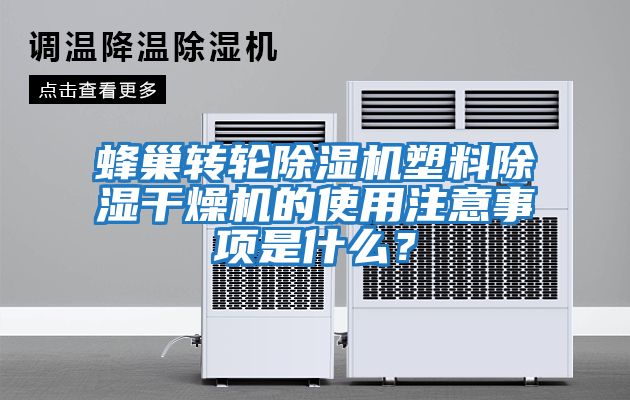 蜂巢轉(zhuǎn)輪除濕機(jī)塑料除濕干燥機(jī)的使用注意事項(xiàng)是什么？