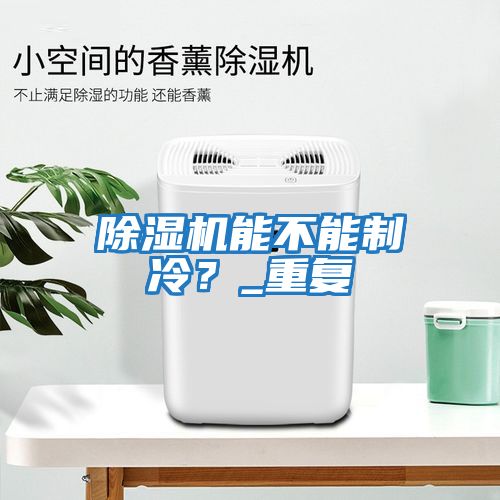 除濕機能不能制冷？_重復