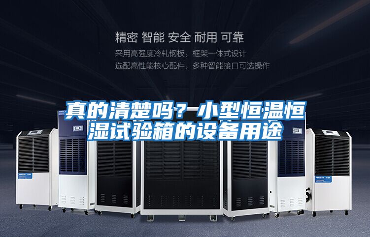 真的清楚嗎？小型恒溫恒濕試驗箱的設備用途