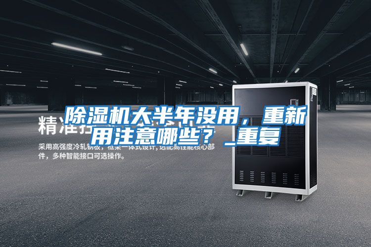 除濕機大半年沒用，重新用注意哪些？_重復(fù)